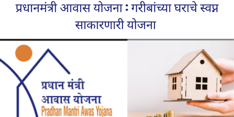 प्रधानमंत्री आवास योजना: गरीबांच्या घराचे स्वप्न साकारणारी योजना/ Pradhan Mantri Awas Yojana