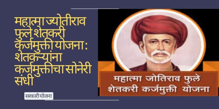 महात्मा ज्योतीराव फुले शेतकरी कर्जमुक्ती योजना: शेतकऱ्यांना कर्जमुक्तीचा सोनेरी संधी