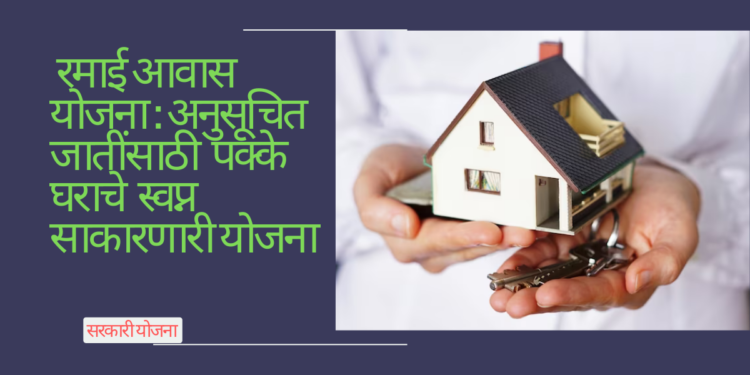 रमाई आवास योजना: अनुसूचित जातींसाठी पक्के घराचे स्वप्न साकारणारी योजना