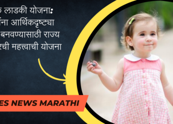 लेक लाडकी योजना: मुलींना आर्थिकदृष्ट्या सक्षम बनवण्यासाठी राज्य सरकारची महत्त्वाची योजना