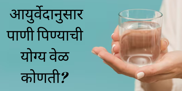 आयुर्वेदानुसार पाणी पिण्याची योग्य वेळ कोणती?