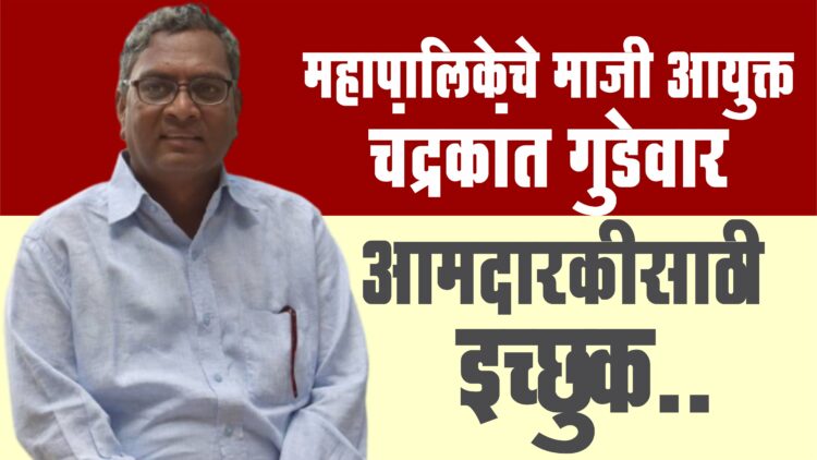 महापालिकेचे माजी आयुक्त चंद्रकांत गुडेवार आमदारकीसाठी इच्छुक..