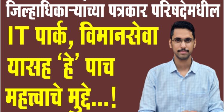 जिल्हाधिकाऱ्यांच्या पत्रकार परिषदेमधील IT पार्क, विमानसेवा यासह ‘हे’ पाच महत्त्वाचे मुद्दे…!