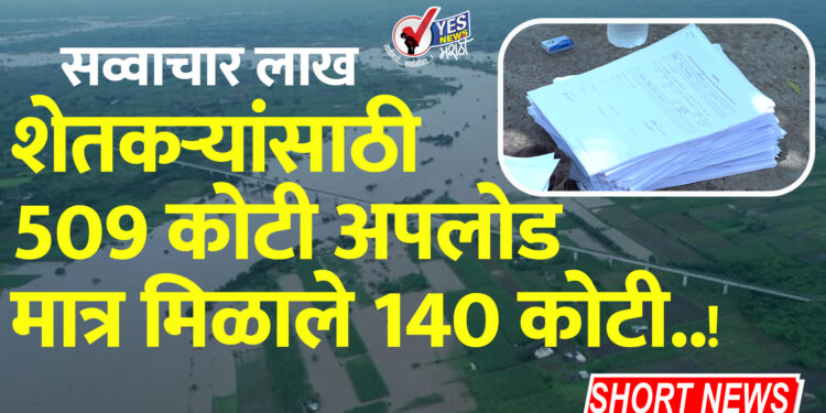 सव्वाचार लाख शेतकऱ्यांसाठी 509 कोटी अपलोड मात्र मिळाले 140 कोटी..!
