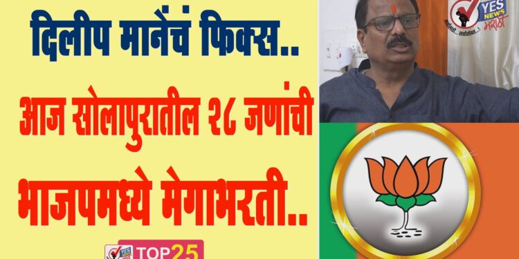 दिलीप मानेंचं फिक्स..आज सोलापुरातील 28 जणांची भाजपमध्ये मेगाभरती..