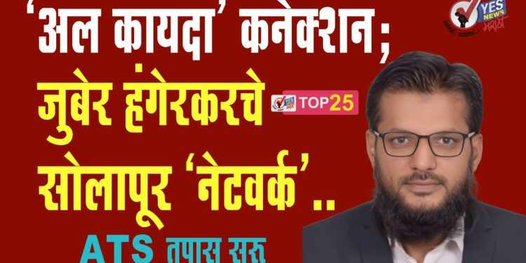 ‘अल कायदा’ कनेक्शन : जुबेर हंगेरकर चे सोलापूर ‘नेटवर्क’.. ATS तपास सुरू