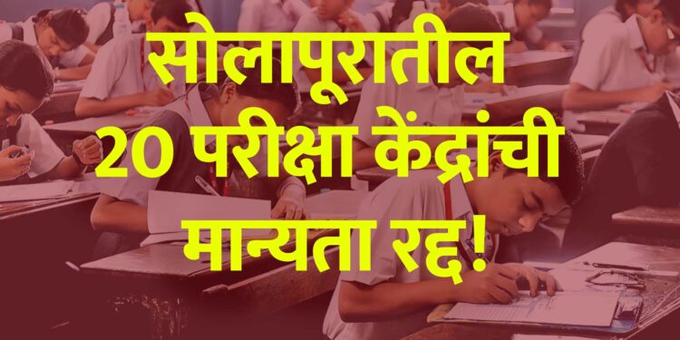 सोलापूरातील 20 परीक्षा केंद्रांची मान्यता रद्द!