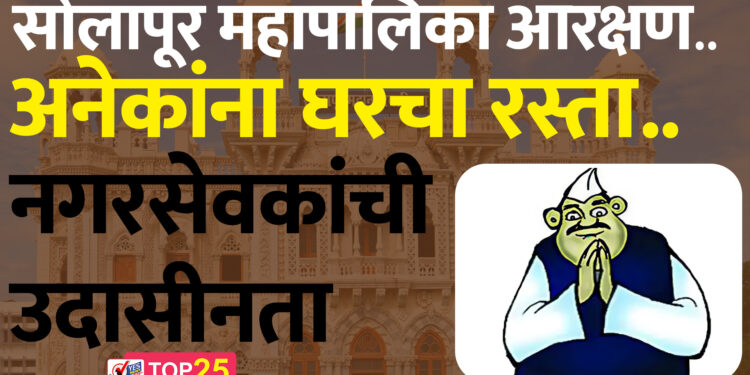 सोलापूर महापालिका आरक्षण ; अनेकांना घरचा रस्ता..नगरसेवकांची उदासीनता