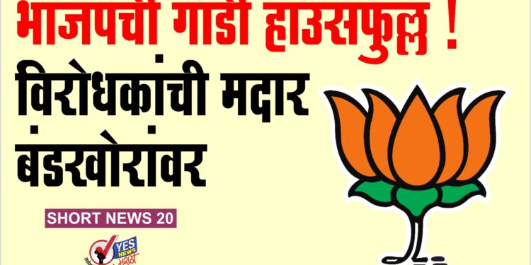 भाजपची गाडी ‘हाउसफुल्ल ! .. विरोधकांची मदार बंडखोरांवर