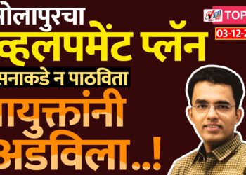 सोलापुरचा डेव्हलपमेंट प्लॅन शासनाकडे न पाठविता आयुक्तांनी अडविला..!