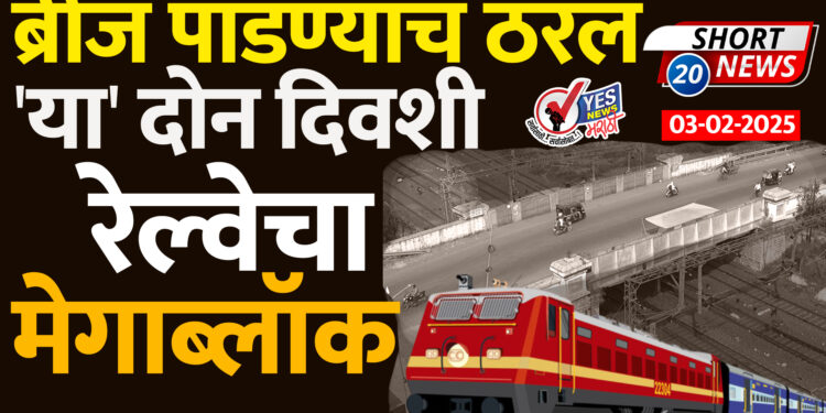 ब्रीज पाडण्याचं ठरलं.. ‘या’ दिवशी रेल्वेचा मेगा ब्लॉक..!