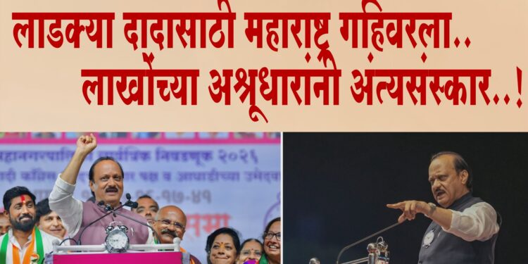 लाडक्या दादासाठी महाराष्ट्र गहिवरला..लाखोंच्या अश्रूधारांनी अंत्यसंस्कार..!