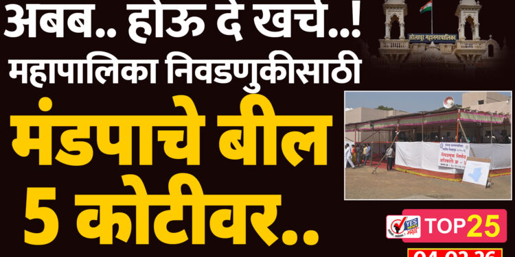 अबब.. होऊ दे खर्च..! महापालिका निवडणुकीसाठी मंडपाचे बील 5 कोटीवर..