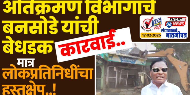 अतिक्रमण विभागाचे बनसोडे यांची बेधडक कारवाई.. मात्र लोकप्रतिनिधींचा हस्तक्षेप..!