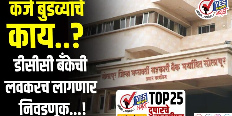 TOP 25 । कर्ज बुडव्यांचे काय..? डीसीसी बँकेची लवकरच लागणार निवडणूक…!