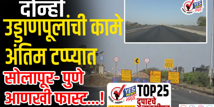 TOP 25- दोन्ही उड्डाणपूलांची कामे अंतिम टप्प्यात, सोलापूर- पुणे आणखी फास्ट…!