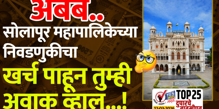 TOP 25 । अबब.. सोलापूर महापालिकेच्या निवडणुकीचा खर्च पाहून तुम्ही अवाक व्हाल…!