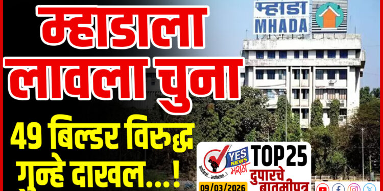 TOP 25 । म्हाडाला लावला चुना, 49 बिल्डर विरुद्ध गुन्हे दाखल…!