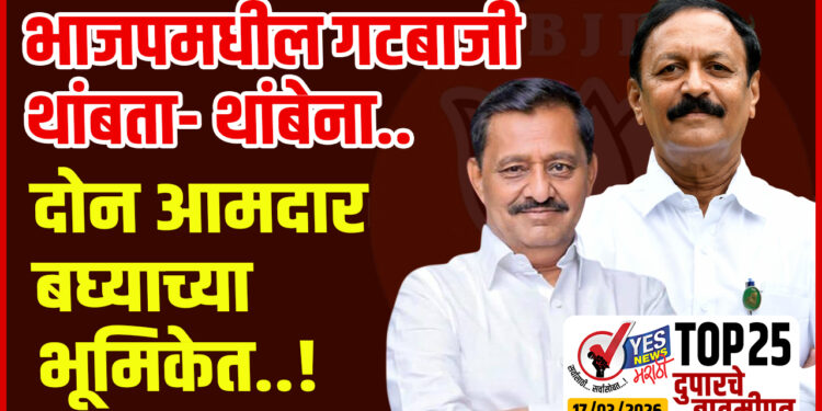 TOP 25 । भाजपमधील गटबाजी थांबता- थांबेना.. दोन आमदार बघ्याच्या भूमिकेत..!