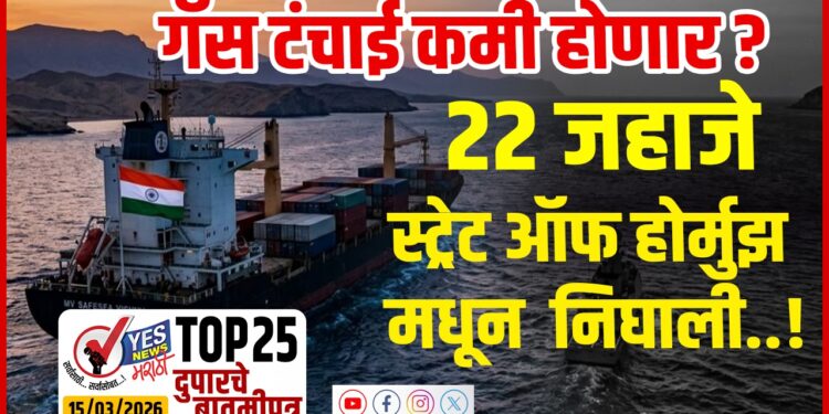 TOP 25 | गॅस टंचाई कमी होणार ? 22 जहाजे स्ट्रेट ऑफ होर्मुझ मधून निघाली…!