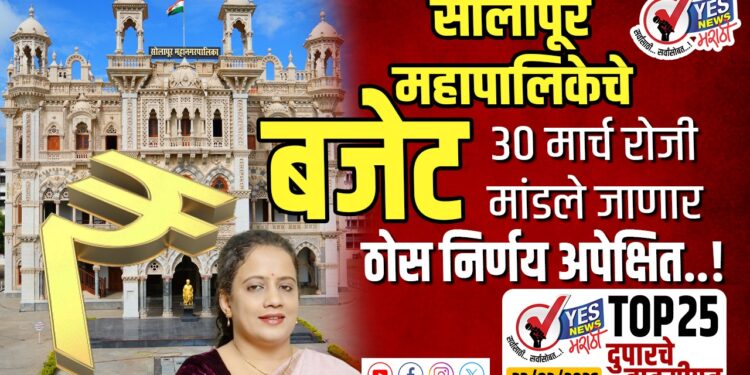 TOP 25- सोलापूर महापालिकेचे बजेट 30 मार्च रोजी मांडले जाणार, ठोस निर्णय अपेक्षित..!
