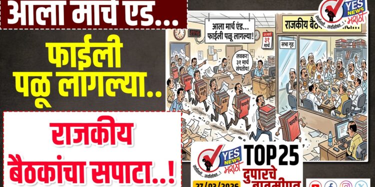 TOP 25 । आला मार्च एंड…फाईली पळू लागल्या..राजकीय बैठकांचा सपाटा..!