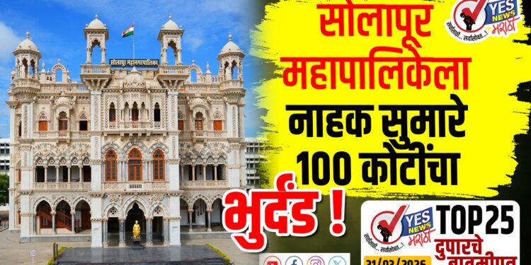 TOP 25 । सोलापूर महापालिकेला नाहक सुमारे 100 कोटींचा भुर्दंड…!