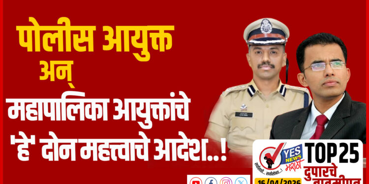 TOP 25 । पोलीस आयुक्त अन् महापालिका आयुक्तांचे ‘हे’ दोन महत्त्वाचे आदेश…!