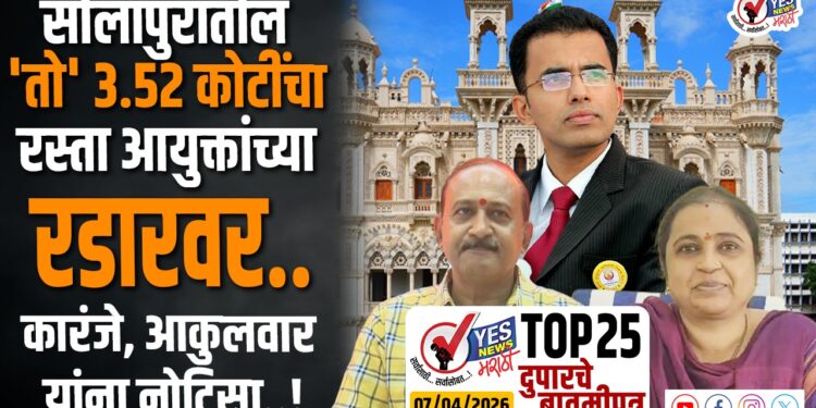 TOP 25 । सोलापुरातील ‘तो’ 3.52 कोटींचा रस्ता आयुक्तांच्या रडारवर..कारंजे, आकुलवार यांना नोटिसा..!