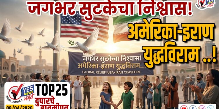 TOP 25 । जगभर सुटकेचा निश्वास! अमेरिका-इराण युद्धविराम ..!