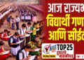 TOP 25 । आज राज्यभर विद्यार्थी गणना आणि सीईटी….