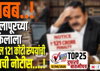 TOP 25 – अबब..! सोलापूरच्या वकिलाला तब्बल 121 कोटी रुपयांची दंडाची नोटीस….!