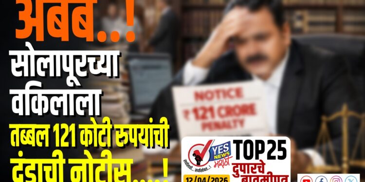 TOP 25 – अबब..! सोलापूरच्या वकिलाला तब्बल 121 कोटी रुपयांची दंडाची नोटीस….!