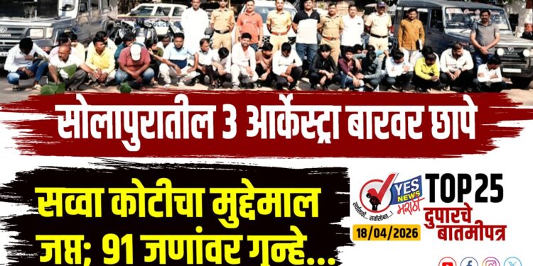 TOP 25 । सोलापुरातील 3 आर्केस्ट्रा बारवर छापे, सव्वा कोटीचा मुद्देमाल जप्त 91 जणांवर गुन्हे…
