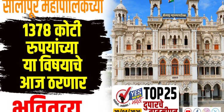 TOP 25 । सोलापूर महापालिकेच्या 1378 कोटी रुपयांच्या या विषयाचे आज ठरणार भवितव्य….