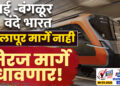 मुंबई -बंगळूर वंदे भारत सोलापूर मार्गे नाही.. मिरज मार्गे धावणार!