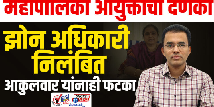 महापालिका आयुक्तांचा दणका, झोन अधिकारी निलंबित, आकुलवार यांनाही फटका