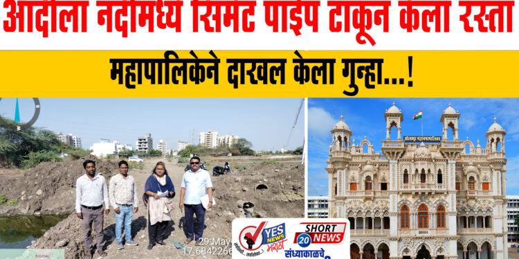 आदीला नदीमध्ये सिमेंट पाईप टाकून केला रस्ता, महापालिकेने दाखल केला गुन्हा…!