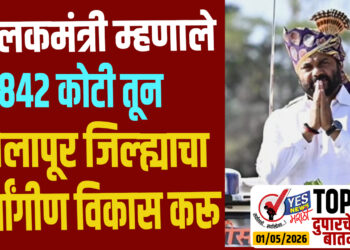 TOP 25 । पालकमंत्री म्हणाले 842 कोटी तून सोलापूर जिल्ह्याचा सर्वांगीण विकास करू