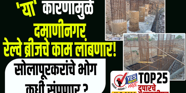 TOP 25 । ‘या’ कारणामुळे दमाणीनगर रेल्वे ब्रीजचे काम लांबणार ! सोलापूरकरांचे भोग कधी संपणार ?