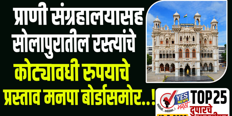 TOP 25 । प्राणी संग्रहालयासह सोलापुरातील रस्त्यांचे कोट्यावधी रुपयाचे प्रस्ताव मनपा बोर्डासमोर..!