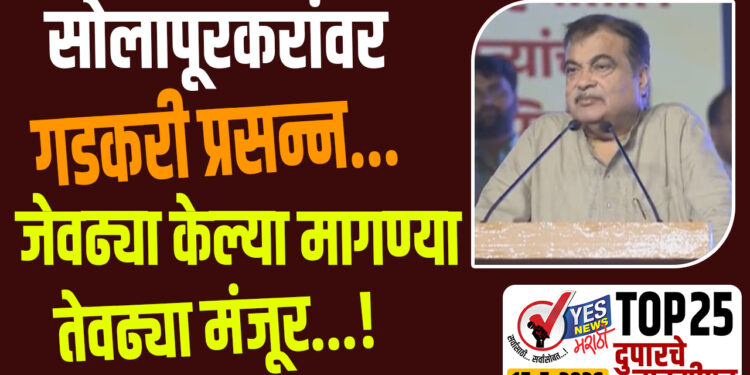 TOP 25 । सोलापूरकरांवर गडकरी प्रसन्न…जेवढ्या केल्या मागण्या तेवढ्या मंजूर…!