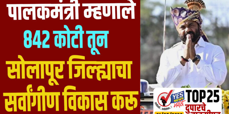 TOP 25 । पालकमंत्री म्हणाले 842 कोटी तून सोलापूर जिल्ह्याचा सर्वांगीण विकास करू