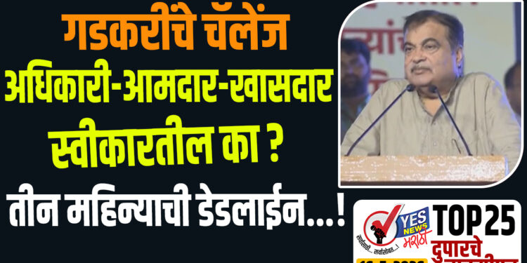 TOP 25 । गडकरींचे चॅलेंज अधिकारी -आमदार -खासदार स्वीकारतील का? तीन महिन्याची डेडलाईन…!