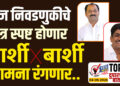 आज निवडणुकीचे चित्र स्पष्ट होणार ! बार्शी विरुद्ध बार्शी सामना रंगणार..