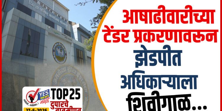 TOP 25 । आषाढीवारीच्या टेंडर प्रकरणावरून झेडपीत अधिकाऱ्याला शिवीगाळ…