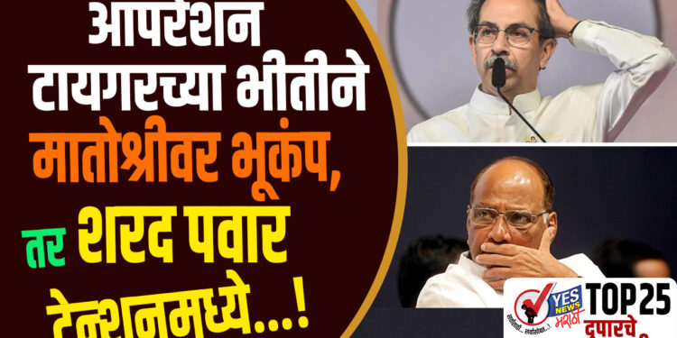 TOP 25 । ऑपरेशन टायगरच्या भीतीने मातोश्रीवर भूकंप, तर शरद पवार टेन्शनमध्ये…!