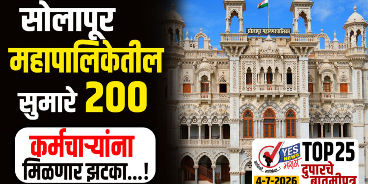 TOP 25 । सोलापूर महापालिकेतील सुमारे 200 कर्मचाऱ्यांना मिळणार झटका…!