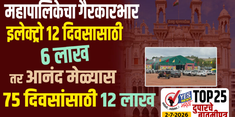 TOP 25 । महापालिकेचा गैरकारभार : इलेक्ट्रो 12 दिवसासाठी 6 लाख , तर आनंद मेळ्यास 75 दिवसांसाठी 12 लाख