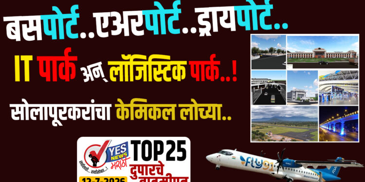 TOP 25 । सोलापूरकरांचा केमिकल लोच्या .. बसपोर्ट..एअरपोर्ट.. ड्रायपोर्ट ….IT पार्क अन् लॉजिस्टिक पार्क..!
